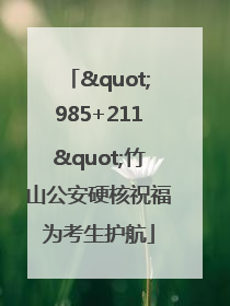 "985+211"竹山公安硬核祝福为考生护航