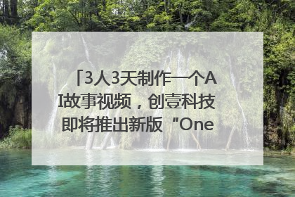 3人3天制作一个AI故事视频，创壹科技即将推出新版“OneStory”平台