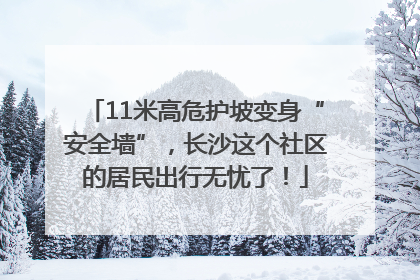 11米高危护坡变身“安全墙”，长沙这个社区的居民出行无忧了！