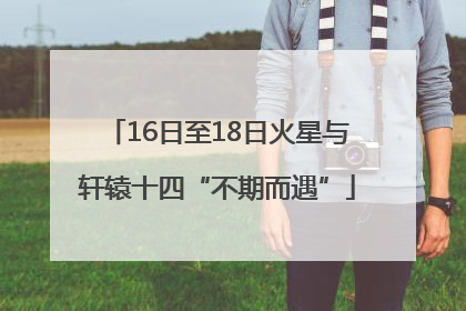 16日至18日火星与轩辕十四“不期而遇”