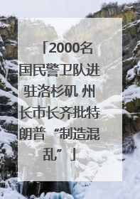 2000名国民警卫队进驻洛杉矶 州长市长齐批特朗普“制造混乱”