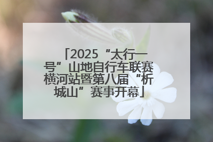 2025“太行一号”山地自行车联赛横河站暨第八届“析城山”赛事开幕