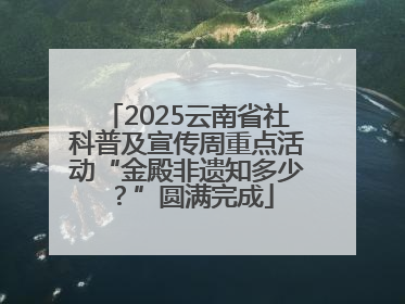 2025云南省社科普及宣传周重点活动“金殿非遗知多少？”圆满完成