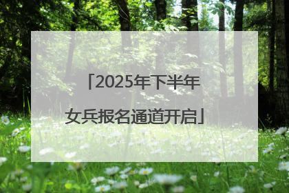 2025年下半年女兵报名通道开启