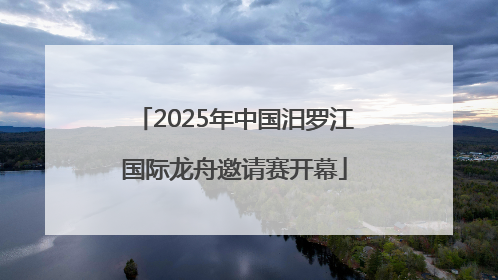 2025年中国汨罗江国际龙舟邀请赛开幕