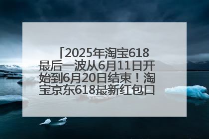 2025年淘宝618最后一波从6月11日开始到6月20日结束！淘宝京东618最新红包口令是：优惠礼包855