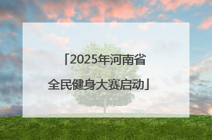 2025年河南省全民健身大赛启动