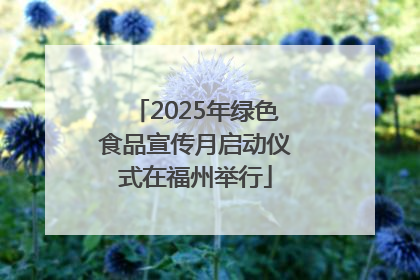 2025年绿色食品宣传月启动仪式在福州举行