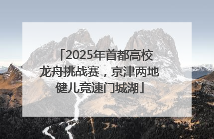 2025年首都高校龙舟挑战赛，京津两地健儿竞速门城湖