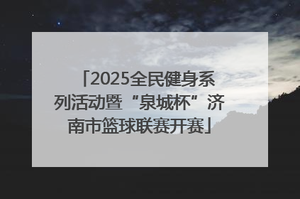 2025全民健身系列活动暨“泉城杯”济南市篮球联赛开赛