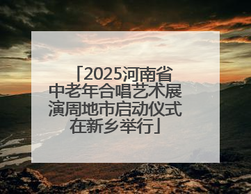 2025河南省中老年合唱艺术展演周地市启动仪式在新乡举行