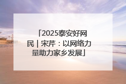 2025泰安好网民｜宋芹：以网络力量助力家乡发展