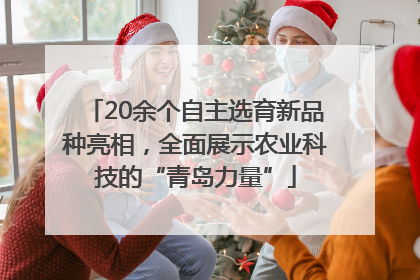20余个自主选育新品种亮相，全面展示农业科技的“青岛力量”