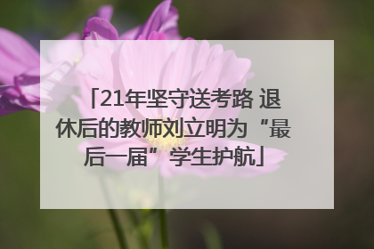 21年坚守送考路 退休后的教师刘立明为“最后一届”学生护航