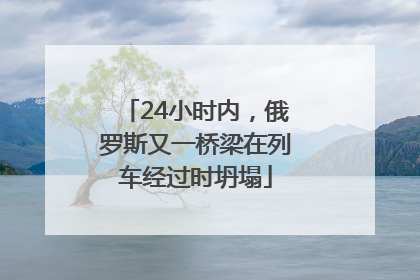 24小时内，俄罗斯又一桥梁在列车经过时坍塌