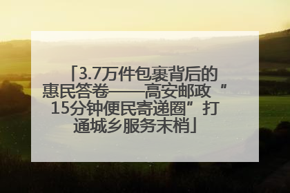 3.7万件包裹背后的惠民答卷——高安邮政“15分钟便民寄递圈”打通城乡服务末梢