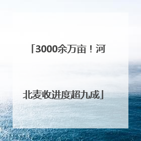 3000余万亩！河北麦收进度超九成