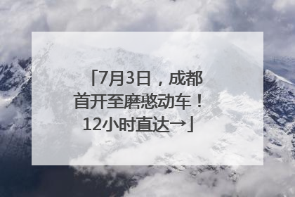 7月3日，成都首开至磨憨动车！12小时直达→