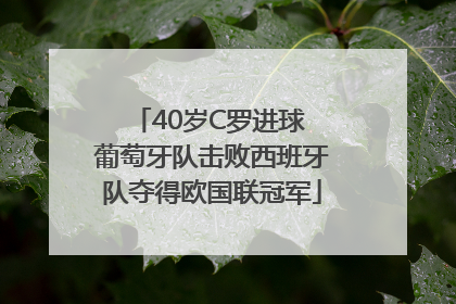 40岁C罗进球 葡萄牙队击败西班牙队夺得欧国联冠军