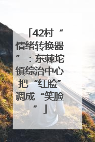 42村“情绪转换器”：东棘坨镇综治中心把“红脸”调成“笑脸”