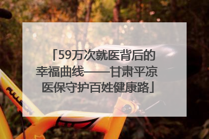 59万次就医背后的幸福曲线——甘肃平凉医保守护百姓健康路