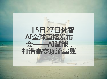 5月27日梵智AI全球直播发布会——AI赋能，打造高变现流量账号的全新纪元
