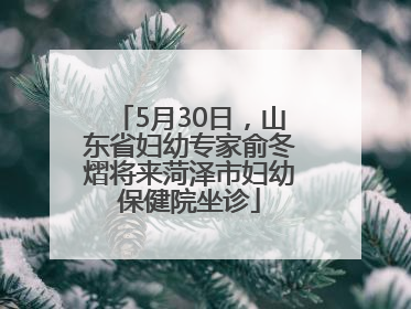 5月30日，山东省妇幼专家俞冬熠将来菏泽市妇幼保健院坐诊
