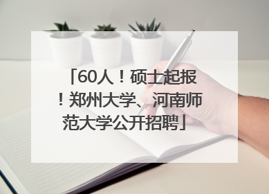 60人！硕士起报！郑州大学、河南师范大学公开招聘