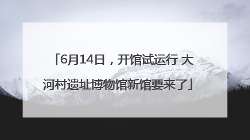 6月14日，开馆试运行 大河村遗址博物馆新馆要来了