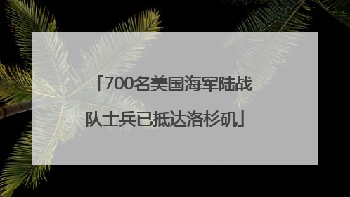 700名美国海军陆战队士兵已抵达洛杉矶