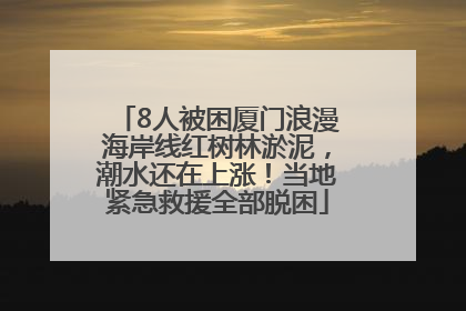 8人被困厦门浪漫海岸线红树林淤泥，潮水还在上涨！当地紧急救援全部脱困