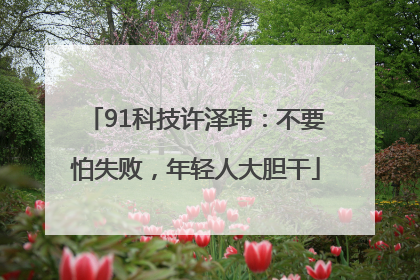 91科技许泽玮：不要怕失败，年轻人大胆干