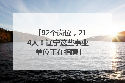 92个岗位，214人！辽宁这些事业单位正在招聘