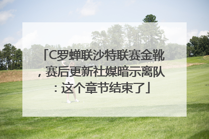 C罗蝉联沙特联赛金靴，赛后更新社媒暗示离队：这个章节结束了