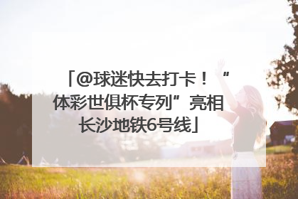 @球迷快去打卡！“体彩世俱杯专列”亮相长沙地铁6号线