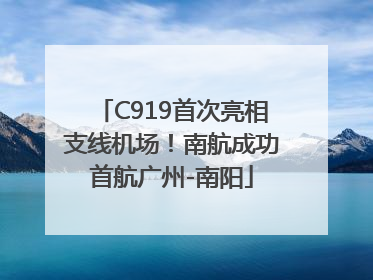 C919首次亮相支线机场！南航成功首航广州-南阳