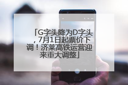 G字头降为D字头，7月1日起票价下调！济莱高铁运营迎来重大调整