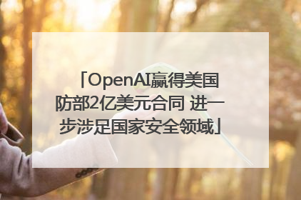 OpenAI赢得美国防部2亿美元合同 进一步涉足国家安全领域