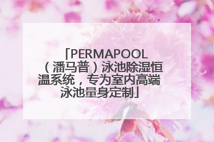PERMAPOOL（潘马普）泳池除湿恒温系统，专为室内高端泳池量身定制