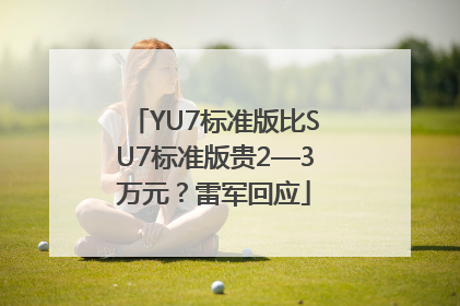 YU7标准版比SU7标准版贵2—3万元？雷军回应