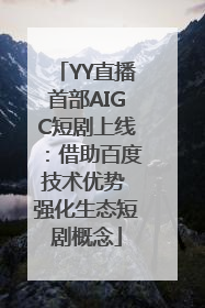 YY直播首部AIGC短剧上线：借助百度技术优势 强化生态短剧概念