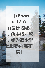 iPhone 17 Air设计揭秘，前摄将左移，或为追求轻薄调整内部布局